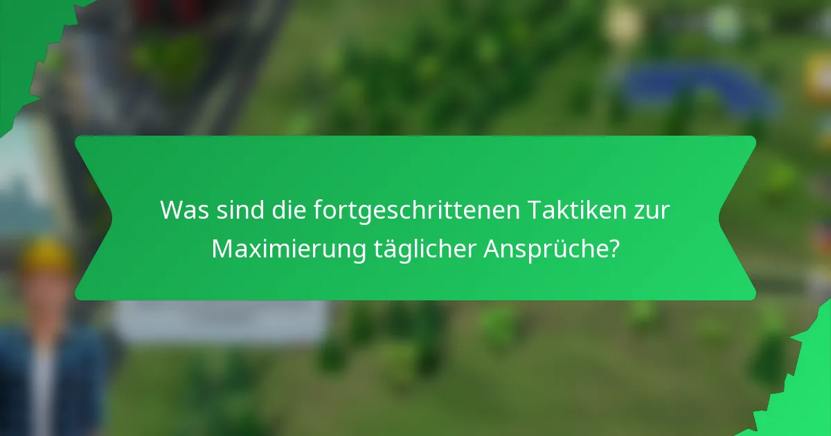 Was sind die fortgeschrittenen Taktiken zur Maximierung täglicher Ansprüche?
