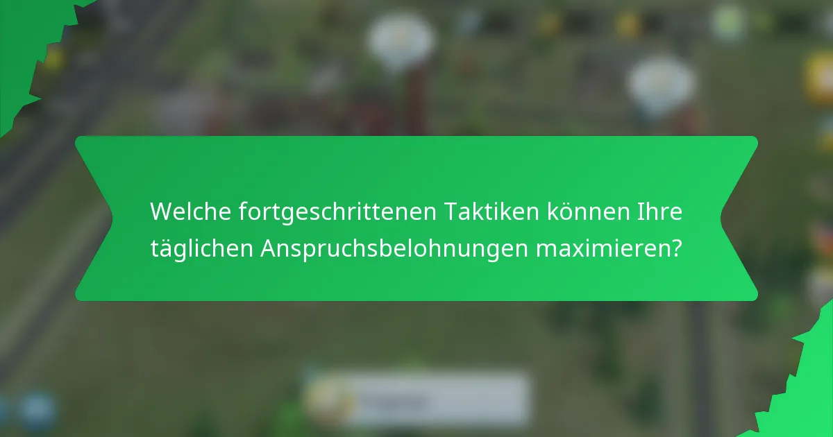 Welche fortgeschrittenen Taktiken können Ihre täglichen Anspruchsbelohnungen maximieren?