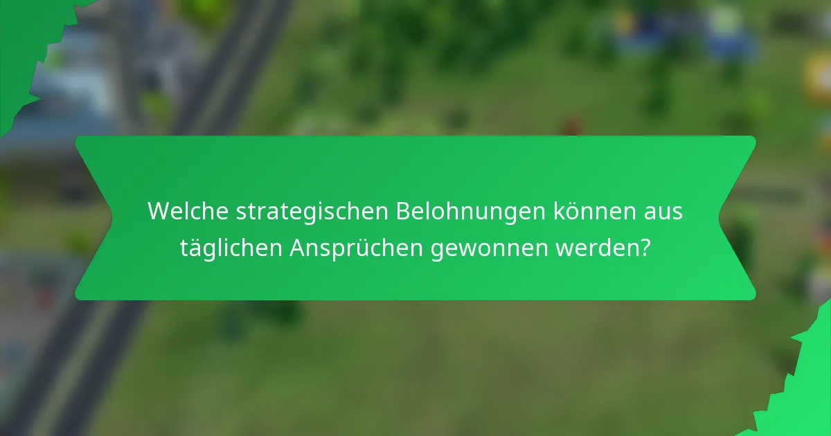 Welche strategischen Belohnungen können aus täglichen Ansprüchen gewonnen werden?