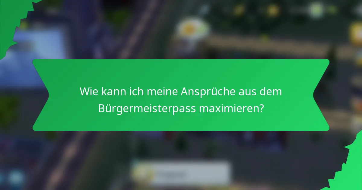 Wie kann ich meine Ansprüche aus dem Bürgermeisterpass maximieren?