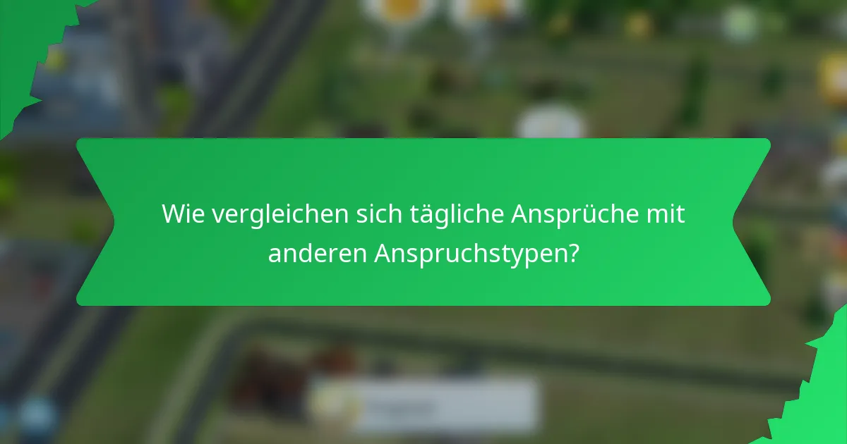 Wie vergleichen sich tägliche Ansprüche mit anderen Anspruchstypen?