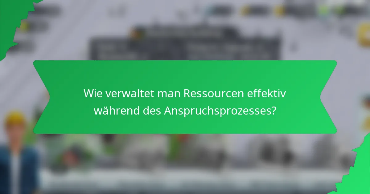 Wie verwaltet man Ressourcen effektiv während des Anspruchsprozesses?